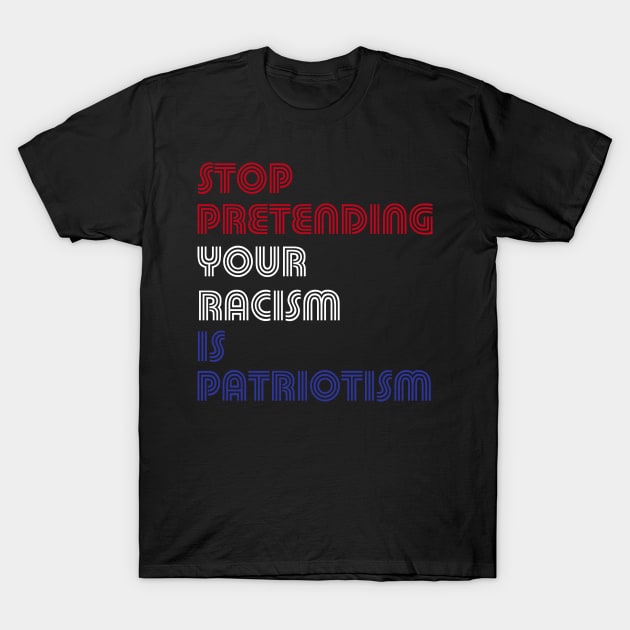 Stop Pretending Your Racism Is Patriotism T-Shirt by E